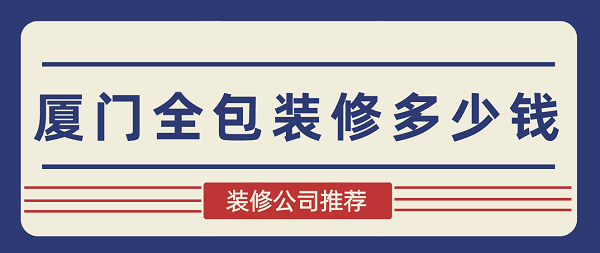 廈門裝修全包套餐報(bào)價(jià)_廈門裝修全包套餐_廈門裝修 全包