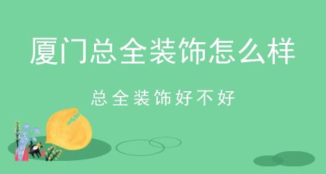 廈門總全裝飾怎么樣,總全裝飾好不好