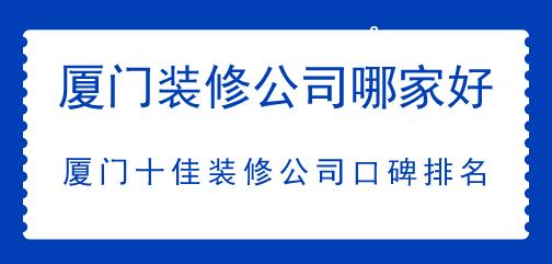 廈門裝修公司哪家好,廈門十佳裝修公司口碑排名